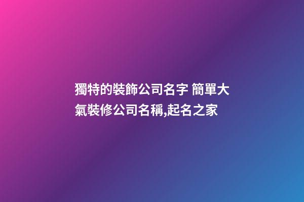獨特的裝飾公司名字 簡單大氣裝修公司名稱,起名之家-第1張-公司起名-玄機派